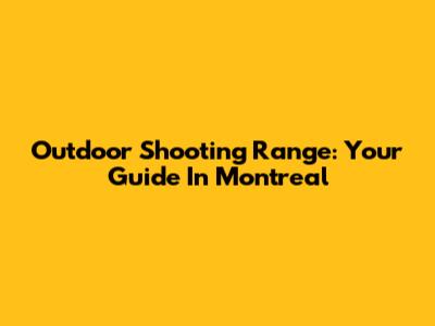 Outdoor Shooting Range: Your Guide In Montreal