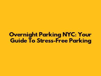 Overnight Parking NYC: Your Guide To Stress-Free Parking