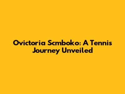 Ovictoria Scmboko: A Tennis Journey Unveiled