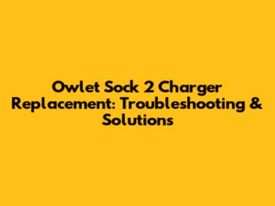 Owlet Sock 2 Charger Replacement: Troubleshooting & Solutions