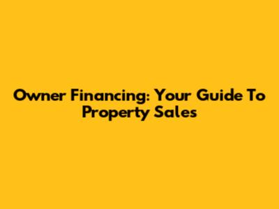 Owner Financing: Your Guide To Property Sales