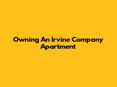 Owning An Irvine Company Apartment