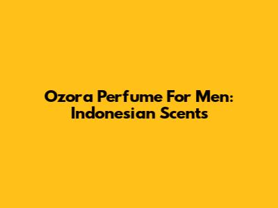Ozora Perfume For Men: Indonesian Scents