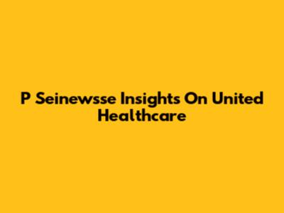 P Seinewsse Insights On United Healthcare