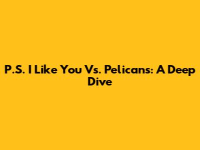 P.S. I Like You Vs. Pelicans: A Deep Dive