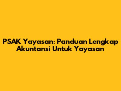 PSAK Yayasan: Panduan Lengkap Akuntansi Untuk Yayasan