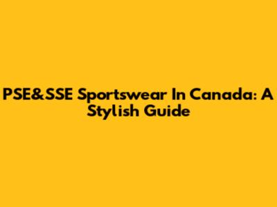 PSE&SSE Sportswear In Canada: A Stylish Guide