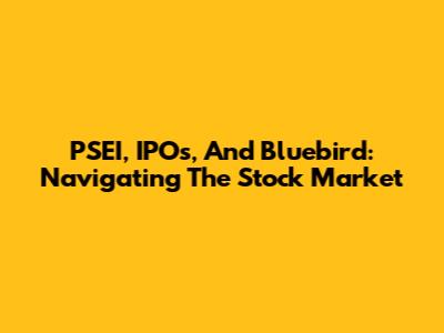 PSEI, IPOs, And Bluebird: Navigating The Stock Market