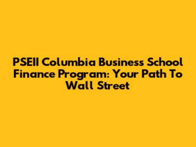 PSEII Columbia Business School Finance Program: Your Path To Wall Street