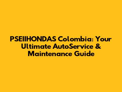 PSEIIHONDAS Colombia: Your Ultimate AutoService & Maintenance Guide