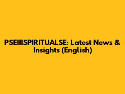 PSEIIISPIRITUALSE: Latest News & Insights (English)