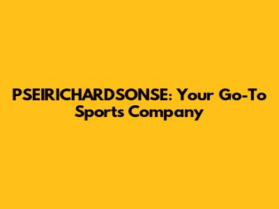 PSEIRICHARDSONSE: Your Go-To Sports Company