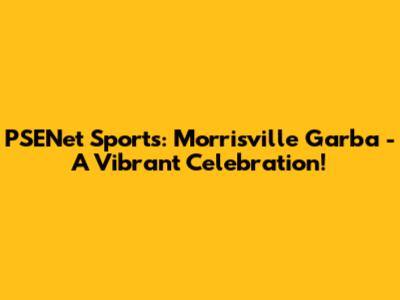 PSENet Sports: Morrisville Garba - A Vibrant Celebration!