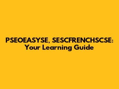 PSEOEASYSE, SESCFRENCHSCSE: Your Learning Guide