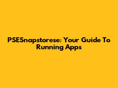 PSESnapstorese: Your Guide To Running Apps