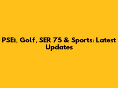 PSEi, Golf, SER 75 & Sports: Latest Updates
