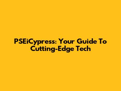 PSEiCypress: Your Guide To Cutting-Edge Tech