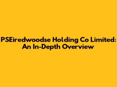 PSEiredwoodse Holding Co Limited: An In-Depth Overview