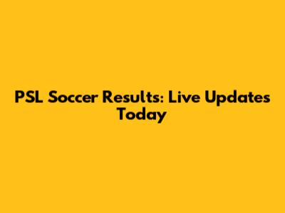 PSL Soccer Results: Live Updates Today