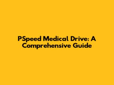 PSpeed Medical Drive: A Comprehensive Guide