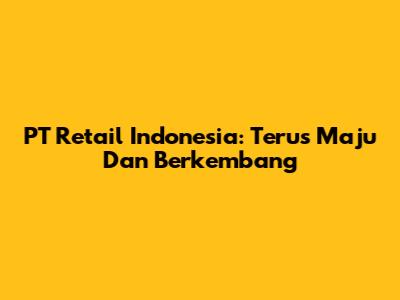 PT Retail Indonesia: Terus Maju Dan Berkembang