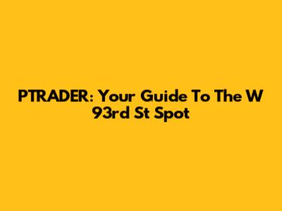 PTRADER: Your Guide To The W 93rd St Spot