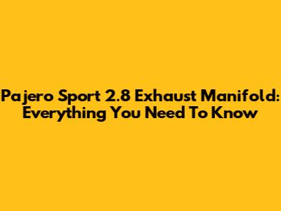 Pajero Sport 2.8 Exhaust Manifold: Everything You Need To Know