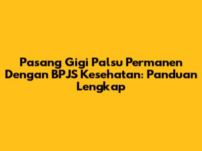 Pasang Gigi Palsu Permanen Dengan BPJS Kesehatan: Panduan Lengkap