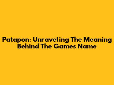 Patapon: Unraveling The Meaning Behind The Game's Name