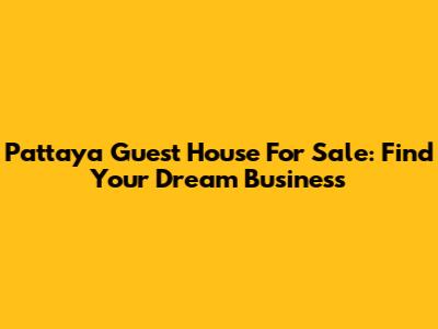 Pattaya Guest House For Sale: Find Your Dream Business