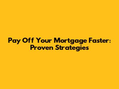 Pay Off Your Mortgage Faster: Proven Strategies