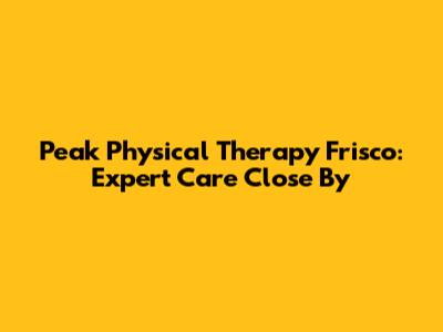 Peak Physical Therapy Frisco: Expert Care Close By