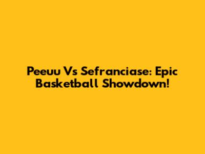 Peeuu Vs Sefranciase: Epic Basketball Showdown!