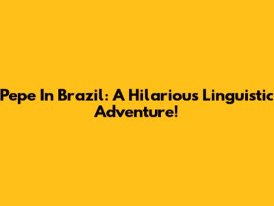 Pepe In Brazil: A Hilarious Linguistic Adventure!