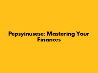 Pepsyinusese: Mastering Your Finances