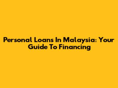 Personal Loans In Malaysia: Your Guide To Financing