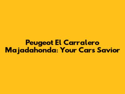 Peugeot El Carralero Majadahonda: Your Car's Savior