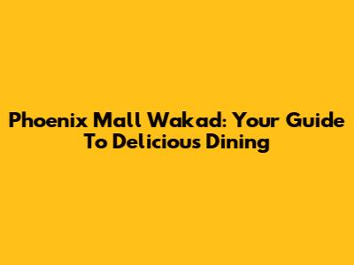 Phoenix Mall Wakad: Your Guide To Delicious Dining
