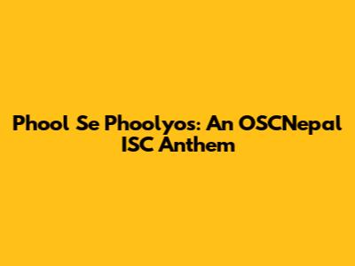Phool Se Phoolyos: An OSCNepal ISC Anthem