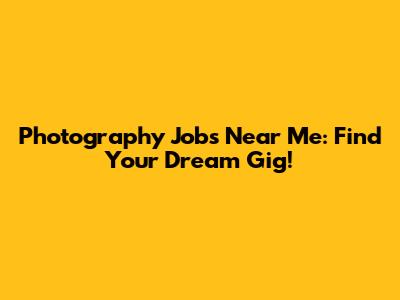 Photography Jobs Near Me: Find Your Dream Gig!