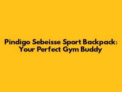 Pindigo Sebeisse Sport Backpack: Your Perfect Gym Buddy