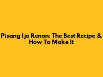 Pisang Ijo Renon: The Best Recipe & How To Make It