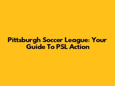 Pittsburgh Soccer League: Your Guide To PSL Action