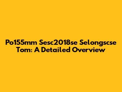 Po155mm Sesc2018se Selongscse Tom: A Detailed Overview
