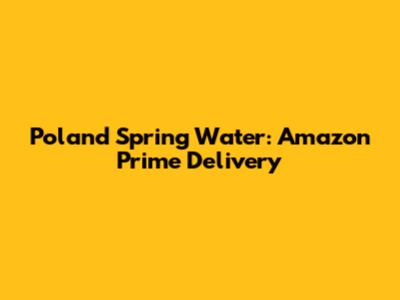 Poland Spring Water: Amazon Prime Delivery