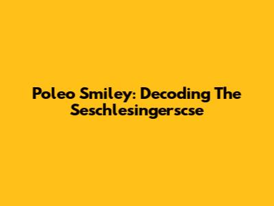 Poleo Smiley: Decoding The Seschlesingerscse