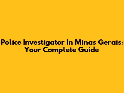 Police Investigator In Minas Gerais: Your Complete Guide