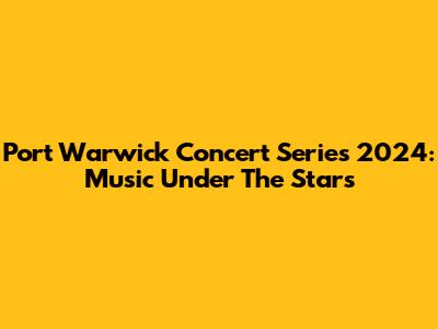 Port Warwick Concert Series 2024: Music Under The Stars