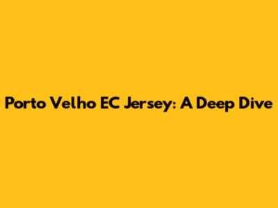 Porto Velho EC Jersey: A Deep Dive