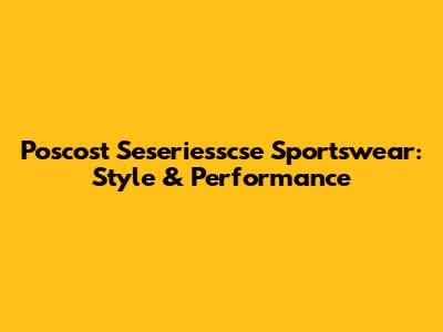 Poscost Seseriesscse Sportswear: Style & Performance